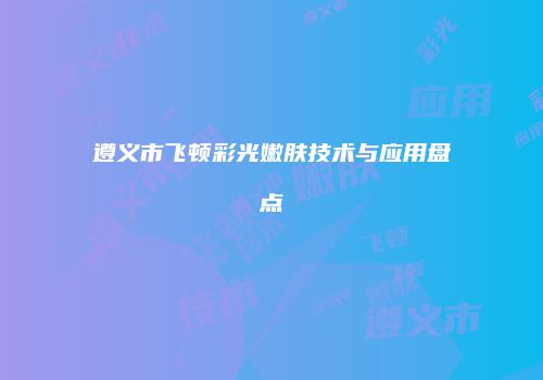 遵义市飞顿彩光嫩肤技术与应用盘点
