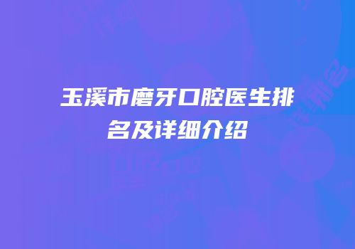 玉溪市磨牙口腔医生排名及详细介绍