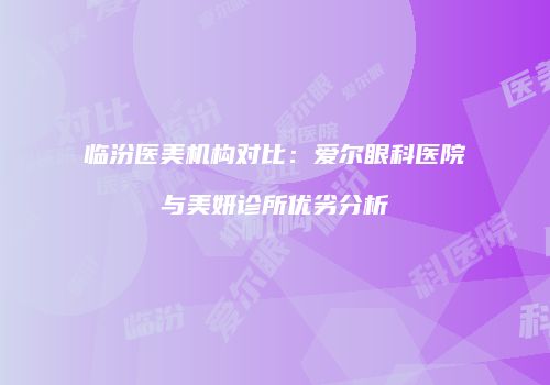 临汾医美机构对比：爱尔眼科医院与美妍诊所优劣分析