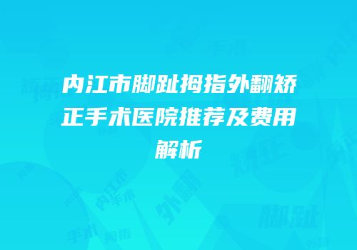内江市脚趾拇指外翻矫正手术医院推荐及费用解析