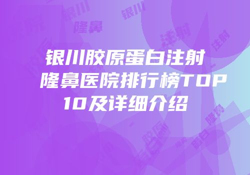 银川胶原蛋白注射隆鼻医院排行榜TOP10及详细介绍