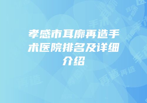 孝感市耳廓再造手术医院排名及详细介绍