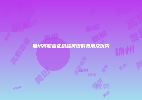 锦州高脂血症眼睑黄斑的费用及优势
