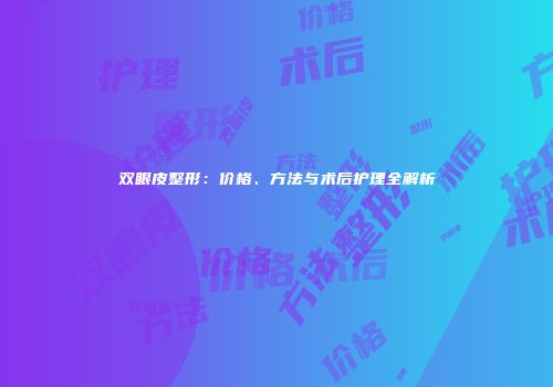 双眼皮整形：价格、方法与术后护理全解析