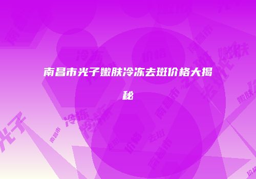 南昌市光子嫩肤冷冻去斑价格大揭秘