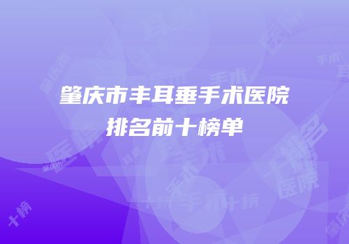 肇庆市丰耳垂手术医院排名前十榜单
