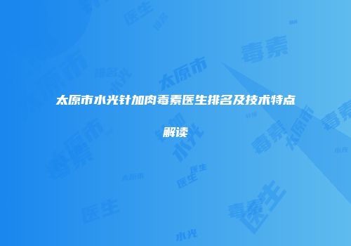太原市水光针加肉毒素医生排名及技术特点解读