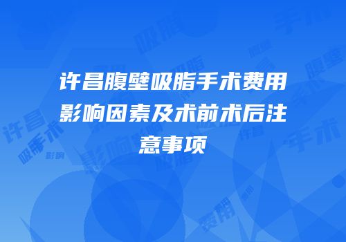 许昌腹壁吸脂手术费用影响因素及术前术后注意事项