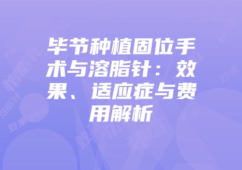 毕节种植固位手术与溶脂针：效果、适应症与费用解析