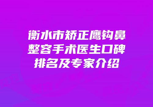 衡水市矫正鹰钩鼻整容手术医生口碑排名及专家介绍