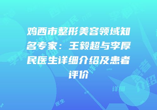 鸡西市整形美容领域知名专家：王毅超与李厚民医生详细介绍及患者评价