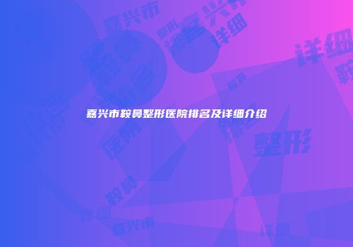 嘉兴市鞍鼻整形医院排名及详细介绍