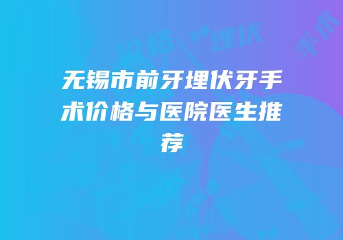 无锡市前牙埋伏牙手术价格与医院医生推荐