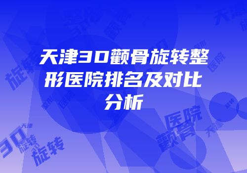 天津3D颧骨旋转整形医院排名及对比分析