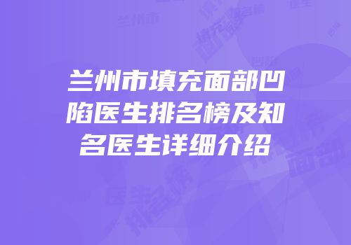 兰州市填充面部凹陷医生排名榜及知名医生详细介绍