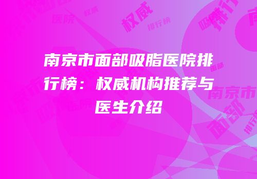 南京市面部吸脂医院排行榜：权威机构推荐与医生介绍