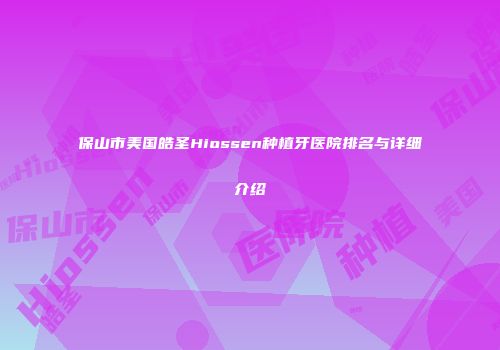 保山市美国皓圣Hiossen种植牙医院排名与详细介绍