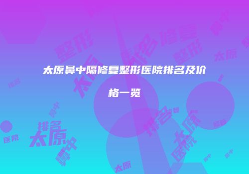 太原鼻中隔修复整形医院排名及价格一览