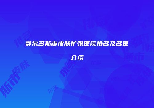 鄂尔多斯市皮肤扩张医院排名及名医介绍