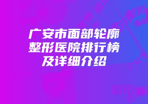 广安市面部轮廓整形医院排行榜及详细介绍