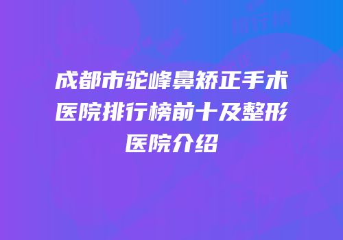 成都市驼峰鼻矫正手术医院排行榜前十及整形医院介绍