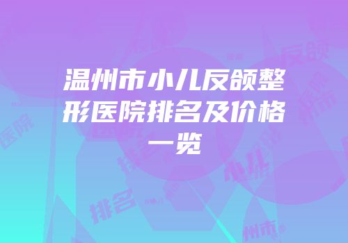 温州市小儿反颌整形医院排名及价格一览