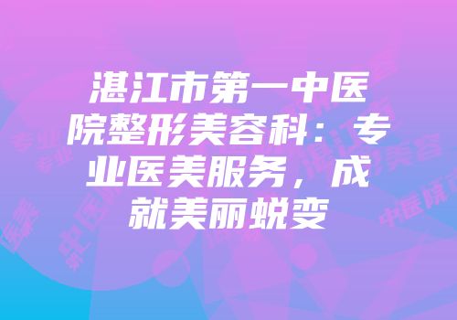 湛江市第一中医院整形美容科：专业医美服务，成就美丽蜕变