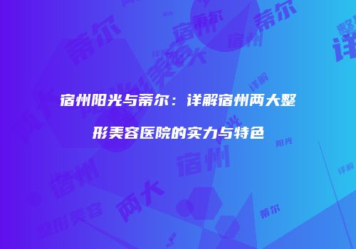 宿州阳光与蒂尔：详解宿州两大整形美容医院的实力与特色
