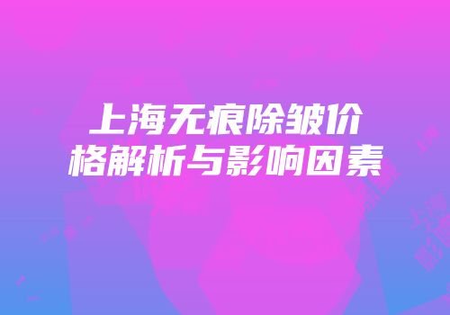 上海无痕除皱价格解析与影响因素