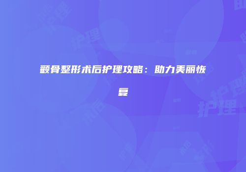 颧骨整形术后护理攻略：助力美丽恢复