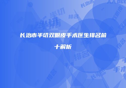 长治市半切双眼皮手术医生排名前十解析