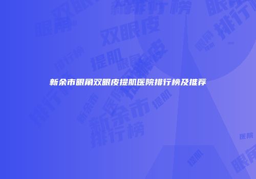 新余市眼角双眼皮提肌医院排行榜及推荐