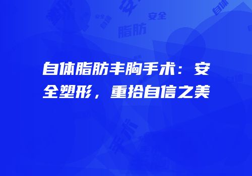 自体脂肪丰胸手术：安全塑形，重拾自信之美