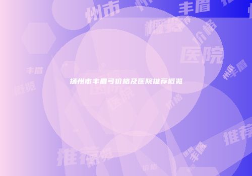 扬州市丰眉弓价格及医院推荐概览
