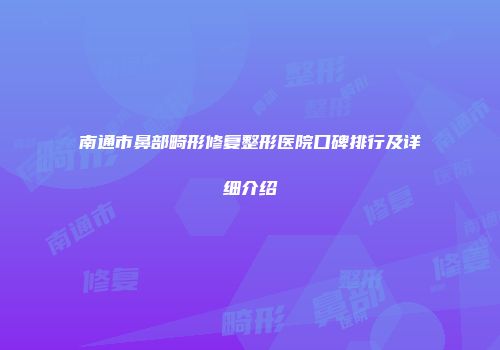 南通市鼻部畸形修复整形医院口碑排行及详细介绍
