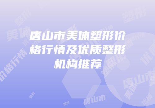 唐山市美体塑形价格行情及优质整形机构推荐