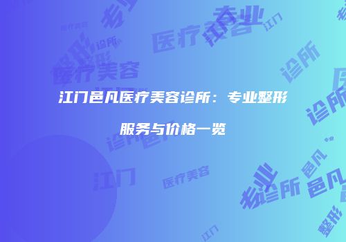 江门邑凡医疗美容诊所：专业整形服务与价格一览