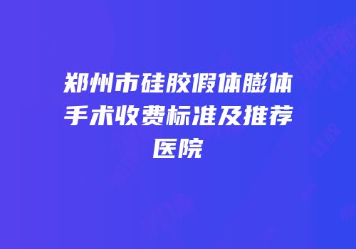 郑州市硅胶假体膨体手术收费标准及推荐医院