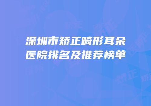 深圳市矫正畸形耳朵医院排名及推荐榜单