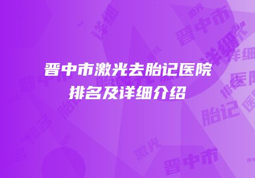 晋中市激光去胎记医院排名及详细介绍