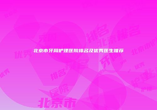北京市牙周护理医院排名及优秀医生推荐