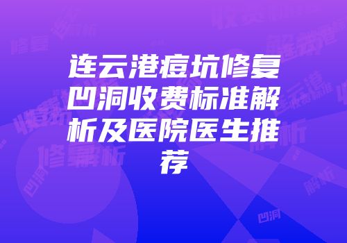 连云港痘坑修复凹洞收费标准解析及医院医生推荐