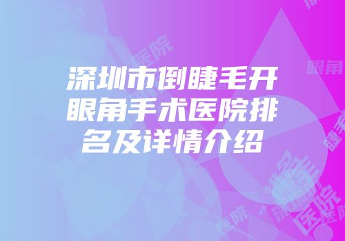 深圳市倒睫毛开眼角手术医院排名及详情介绍