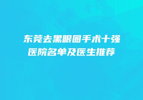 东莞去黑眼圈手术十强医院名单及医生推荐