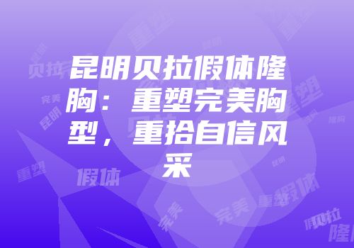 昆明贝拉假体隆胸：重塑完美胸型，重拾自信风采