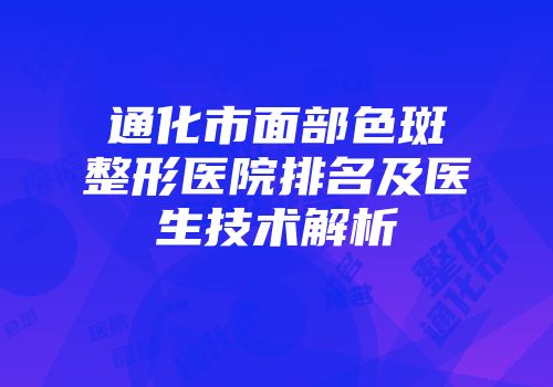 通化市面部色斑整形医院排名及医生技术解析