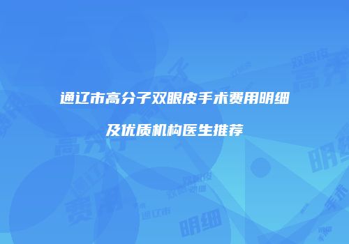 通辽市高分子双眼皮手术费用明细及优质机构医生推荐