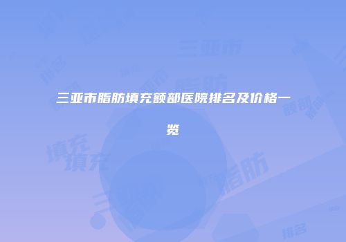 三亚市脂肪填充额部医院排名及价格一览