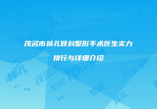 茂名市鼻孔倾斜整形手术医生实力排行与详细介绍