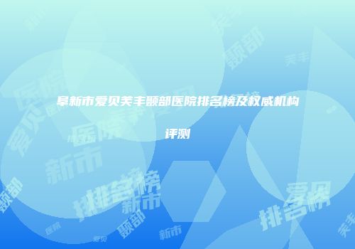 阜新市爱贝芙丰颞部医院排名榜及权威机构评测